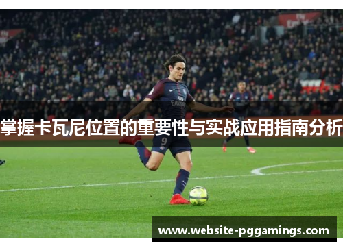 掌握卡瓦尼位置的重要性与实战应用指南分析
