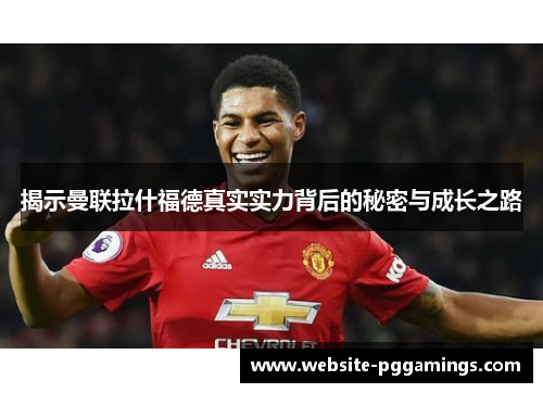 揭示曼联拉什福德真实实力背后的秘密与成长之路 揭示曼联拉什福德真实实力背后的秘密与成长之路