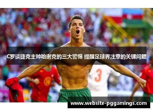 C罗谈捷克主帅哈谢克的三大警惕 提醒足球界注意的关键问题