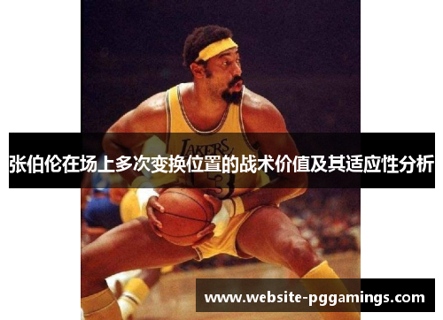 张伯伦在场上多次变换位置的战术价值及其适应性分析