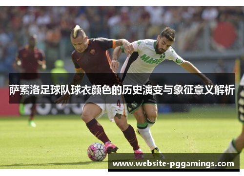 萨索洛足球队球衣颜色的历史演变与象征意义解析