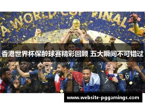 香港世界杯保龄球赛精彩回顾 五大瞬间不可错过