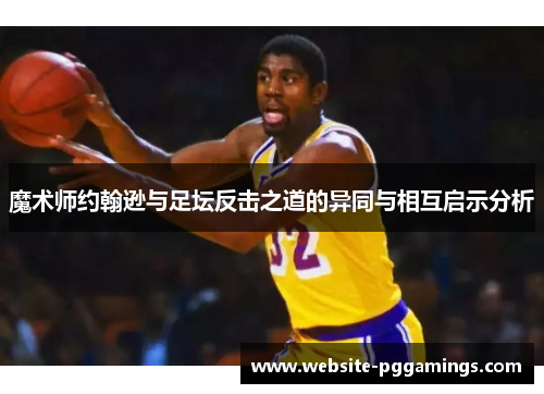 魔术师约翰逊与足坛反击之道的异同与相互启示分析