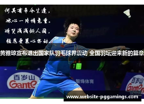 黄雅琼宣布退出国家队羽毛球界震动 全国羽坛迎来新的篇章