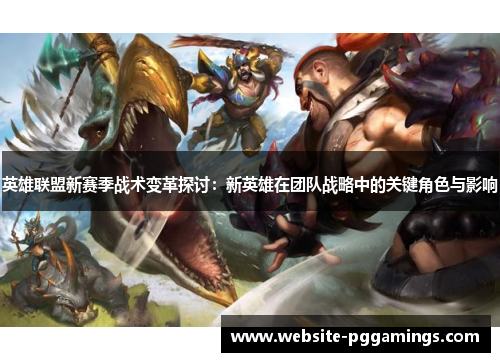 英雄联盟新赛季战术变革探讨：新英雄在团队战略中的关键角色与影响