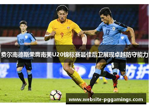 费尔南德斯荣膺南美U20锦标赛最佳后卫展现卓越防守能力 费尔南德斯荣膺南美U20锦标赛最佳后卫展现卓越防守能力