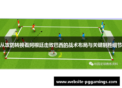 从攻防转换看阿根廷击败巴西的战术布局与关键制胜细节