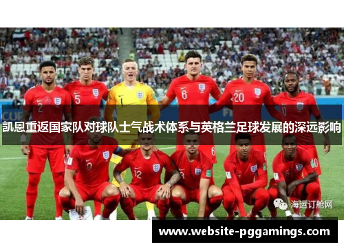 凯恩重返国家队对球队士气战术体系与英格兰足球发展的深远影响