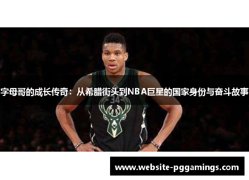 字母哥的成长传奇：从希腊街头到NBA巨星的国家身份与奋斗故事