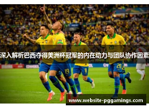 深入解析巴西夺得美洲杯冠军的内在动力与团队协作因素 深入解析巴西夺得美洲杯冠军的内在动力与团队协作因素