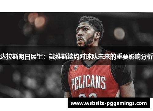 达拉斯明日展望:戴维斯续约对球队未来的重要影响分析 达拉斯明日展望:戴维斯续约对球队未来的重要影响分析