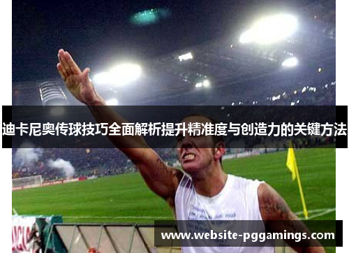 迪卡尼奥传球技巧全面解析提升精准度与创造力的关键方法