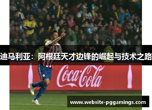 迪马利亚：阿根廷天才边锋的崛起与技术之路