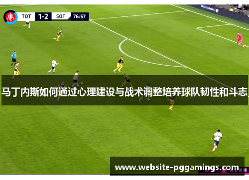 马丁内斯如何通过心理建设与战术调整培养球队韧性和斗志