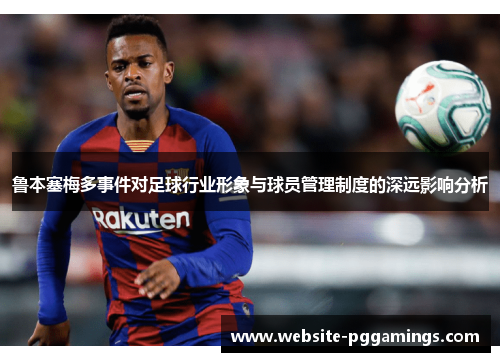 鲁本塞梅多事件对足球行业形象与球员管理制度的深远影响分析 鲁本塞梅多事件对足球行业形象与球员管理制度的深远影响分析