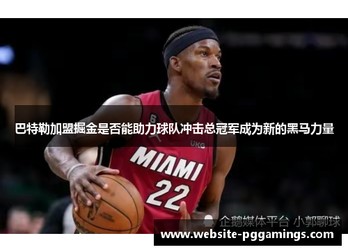 巴特勒加盟掘金是否能助力球队冲击总冠军成为新的黑马力量