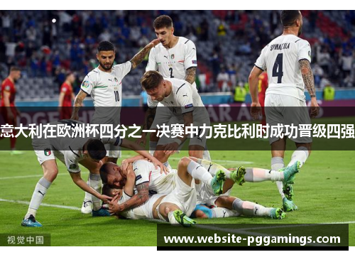 意大利在欧洲杯四分之一决赛中力克比利时成功晋级四强