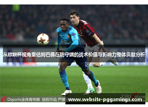 从欧联杯视角重估姆巴佩在防守端的战术价值与影响力整体贡献分析