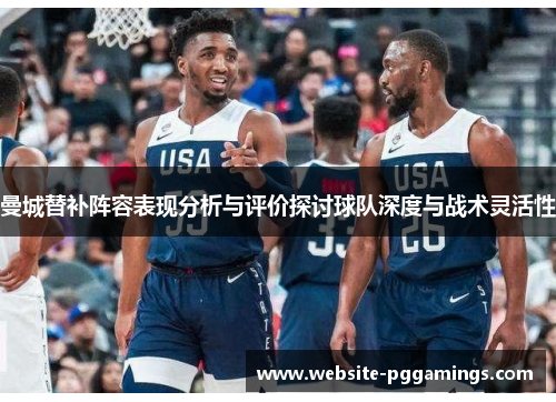 曼城替补阵容表现分析与评价探讨球队深度与战术灵活性