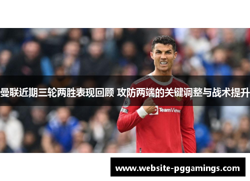 曼联近期三轮两胜表现回顾 攻防两端的关键调整与战术提升