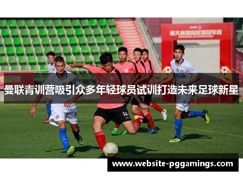 曼联青训营吸引众多年轻球员试训打造未来足球新星