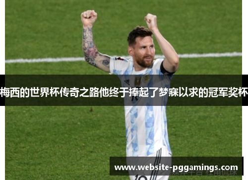 梅西的世界杯传奇之路他终于捧起了梦寐以求的冠军奖杯 梅西的世界杯传奇之路他终于捧起了梦寐以求的冠军奖杯