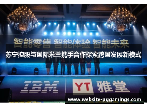 苏宁控股与国际米兰携手合作探索跨国发展新模式