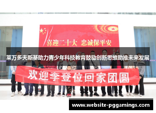 莱万多夫斯基助力青少年科技教育鼓励创新思维助推未来发展