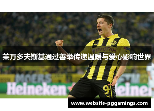 莱万多夫斯基通过善举传递温暖与爱心影响世界