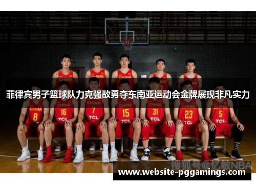 菲律宾男子篮球队力克强敌勇夺东南亚运动会金牌展现非凡实力