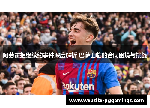 阿劳霍拒绝续约事件深度解析 巴萨面临的合同困境与挑战